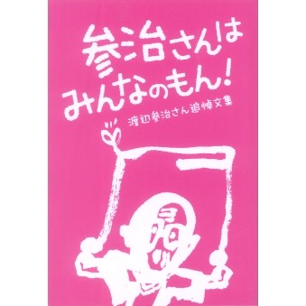 参治さんはみんなのもん 渡辺参治さん追悼文集 一般財団法人水俣病センター相思社 参治さんはみんなのもん 渡辺参治さん追悼文集 一般財団法人水俣病センター相思社